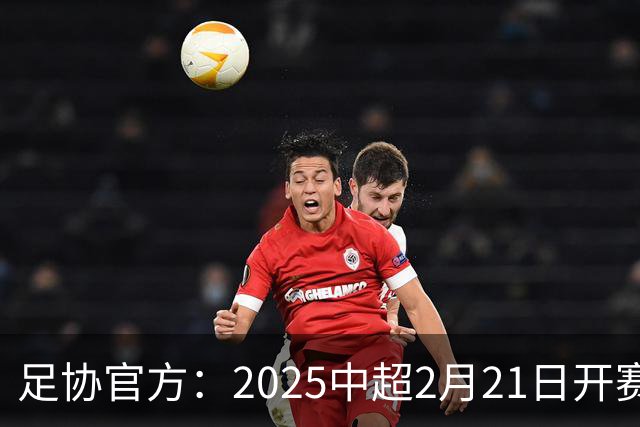 足协官方：2025中超2月21日开赛11月22日结束